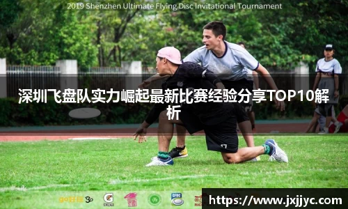 深圳飞盘队实力崛起最新比赛经验分享TOP10解析