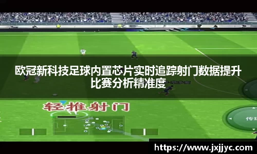 欧冠新科技足球内置芯片实时追踪射门数据提升比赛分析精准度