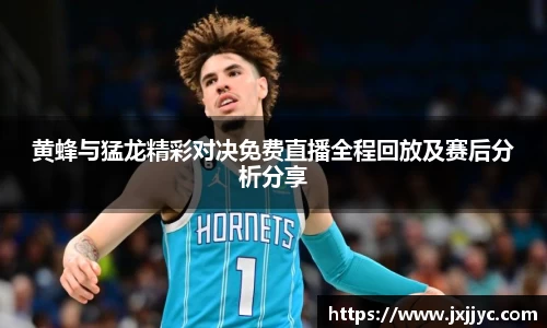 黄蜂与猛龙精彩对决免费直播全程回放及赛后分析分享